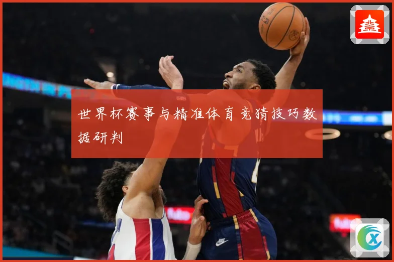 世界杯赛事与精准体育竞猜技巧数据研判