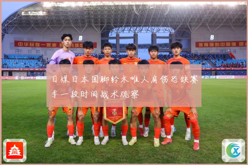 日媒日本国脚铃木唯人肩伤恐缺赛季一段时间战术观察