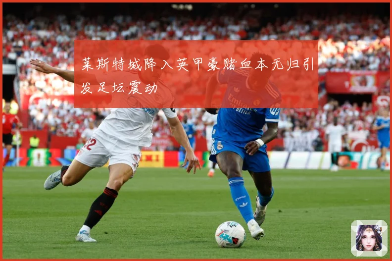 莱斯特城降入英甲豪赌血本无归引发足坛震动