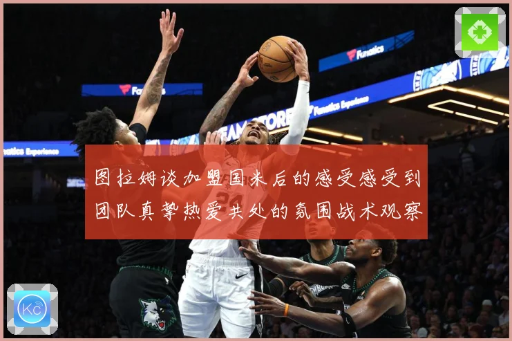 图拉姆谈加盟国米后的感受感受到团队真挚热爱共处的氛围战术观察