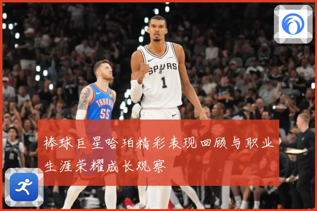 棒球巨星哈珀精彩表现回顾与职业生涯荣耀成长观察