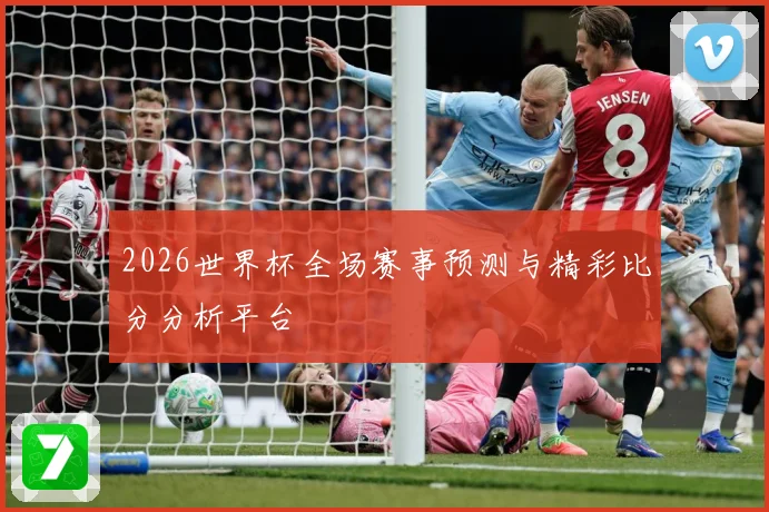 2026世界杯全场赛事预测与精彩比分分析平台
