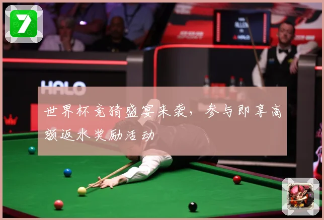 世界杯竞猜盛宴来袭，参与即享高额返水奖励活动