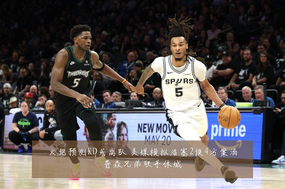 火记预测KD或离队 美媒模拟活塞2换4方案汤普森兄弟联手休城