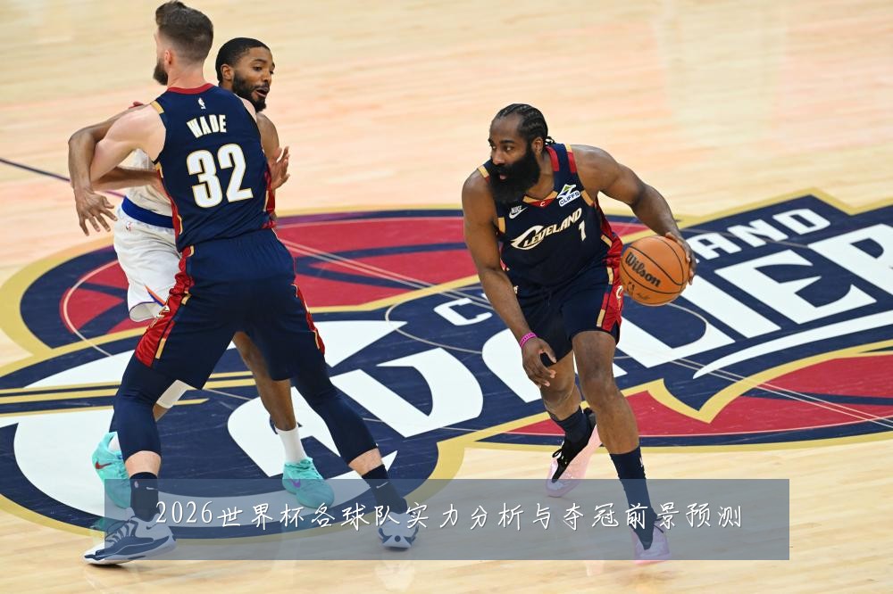 2026世界杯各球队实力分析与夺冠前景预测