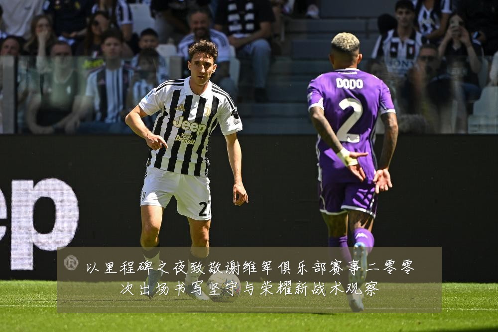 以里程碑之夜致敬谢维军俱乐部赛事二零零次出场书写坚守与荣耀新战术观察