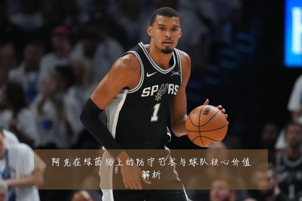 阿克在绿茵场上的防守艺术与球队核心价值解析